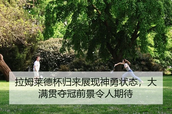 拉姆莱德杯归来展现神勇状态，大满贯夺冠前景令人期待